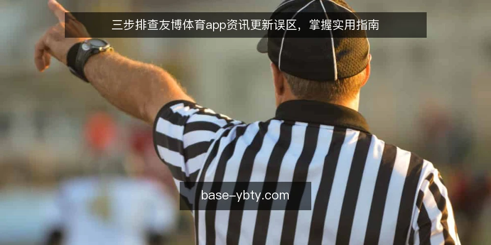 三步排查友博体育app资讯更新误区,掌握实用指南 — 误区一:更新越快越好,忽视内容质量 配图
