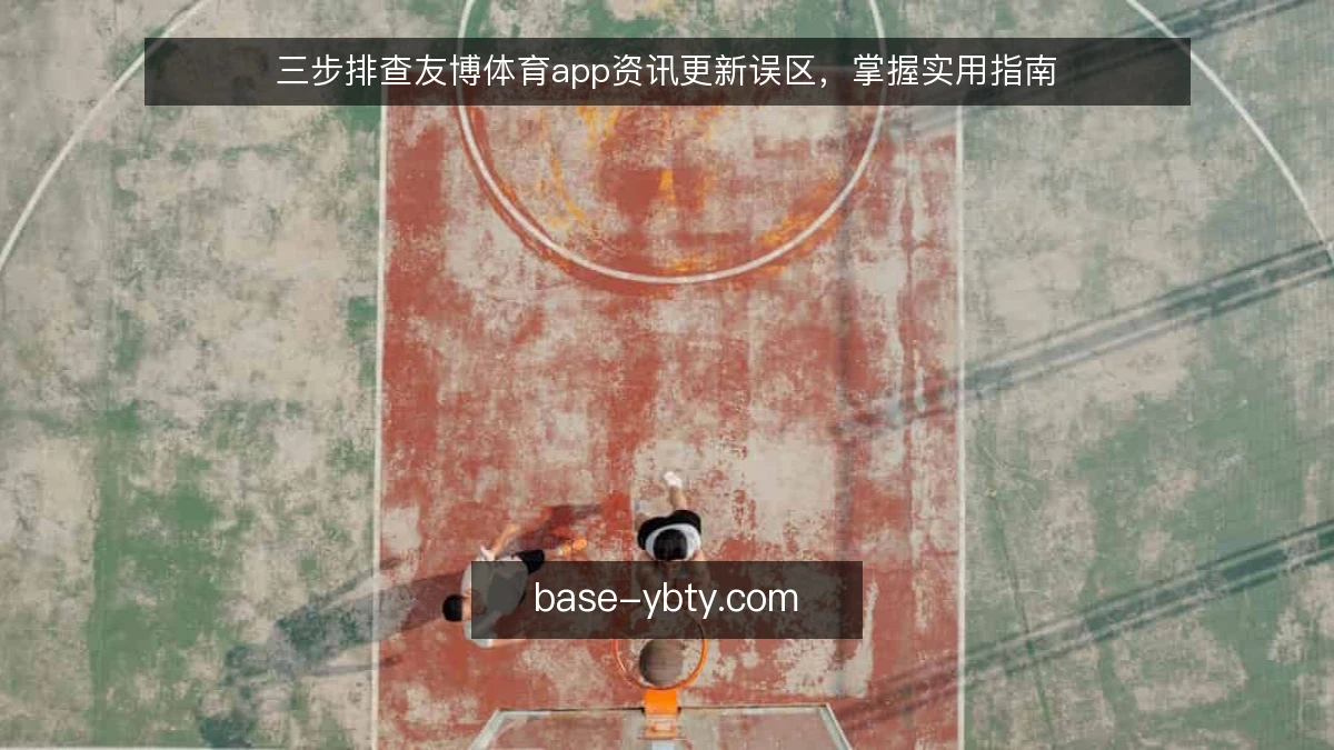 三步排查友博体育app资讯更新误区,掌握实用指南