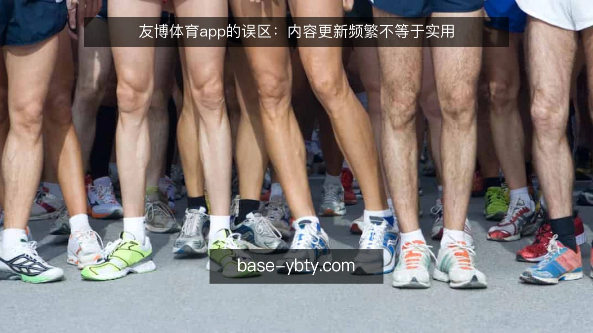 友博体育app的误区:内容更新频繁不等于实用