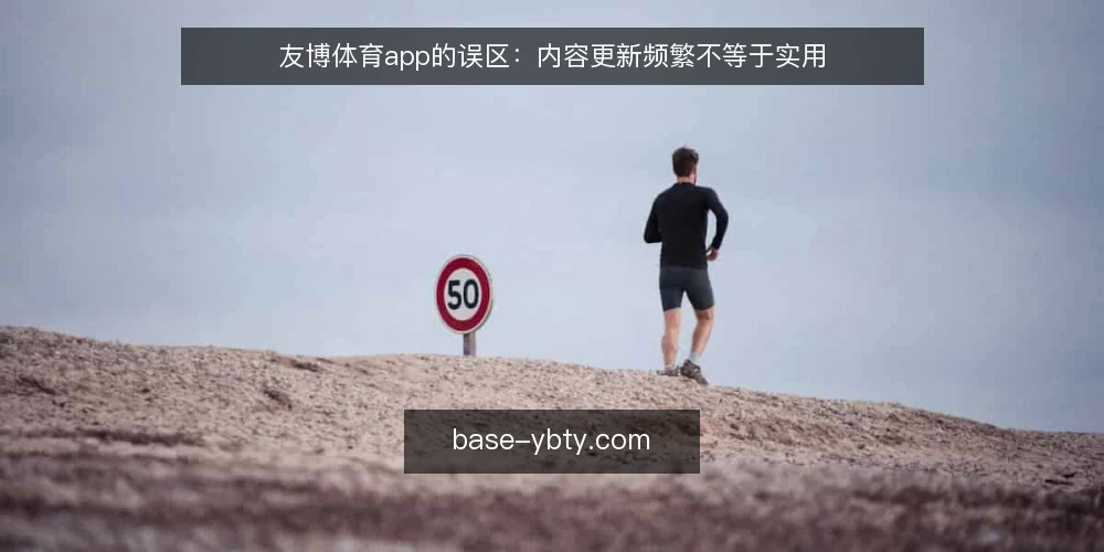 友博体育app的误区:内容更新频繁不等于实用 — 误区一:更新越快,资讯越有用? 配图