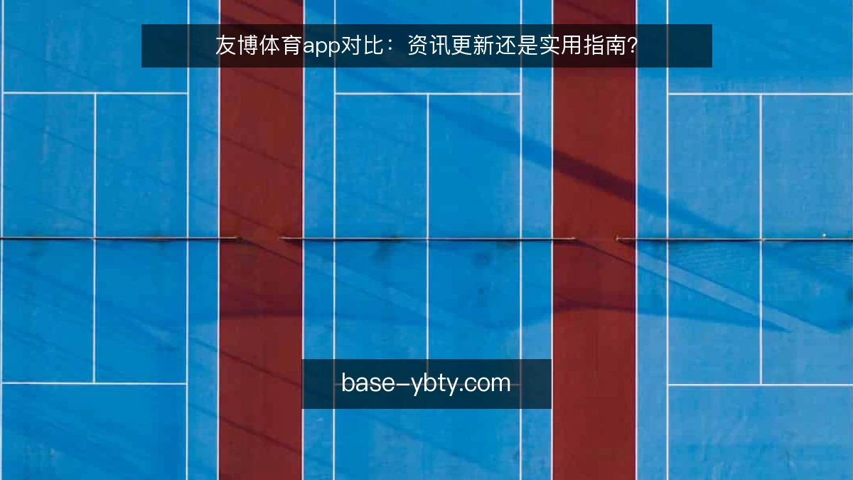 友博体育app对比：资讯更新还是实用指南？