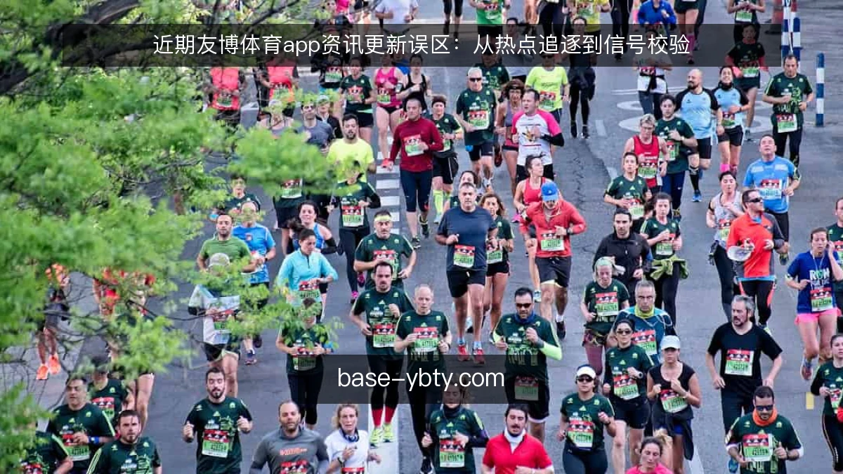 近期友博体育app资讯更新误区：从热点追逐到信号校验