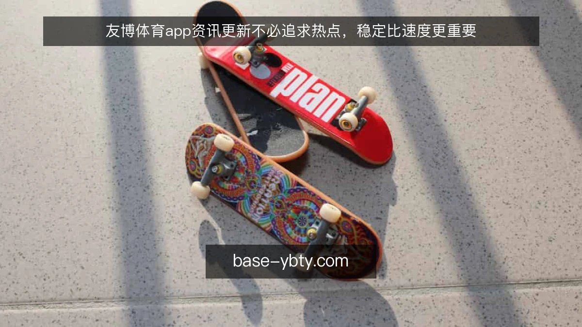 友博体育app资讯更新不必追求热点，稳定比速度更重要