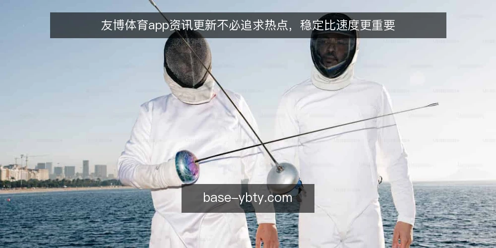 友博体育app资讯更新不必追求热点，稳定比速度更重要 — 信息过载下的更新困境 配图