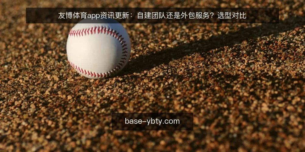友博体育app资讯更新：自建团队还是外包服务？选型对比 — 需求定义：先明确你的更新目标 配图
