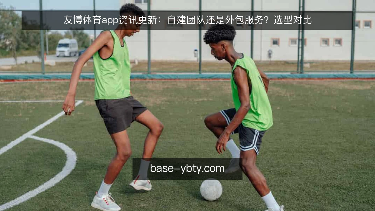 友博体育app资讯更新：自建团队还是外包服务？选型对比