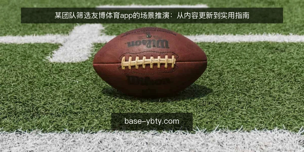 某团队筛选友博体育app的场景推演:从内容更新到实用指南 — 场景设定:某团队的需求与初始选择 配图