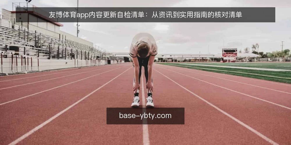 友博体育app内容更新自检清单：从资讯到实用指南的核对清单 — 为何现在需要审计友博体育app内容更新 配图