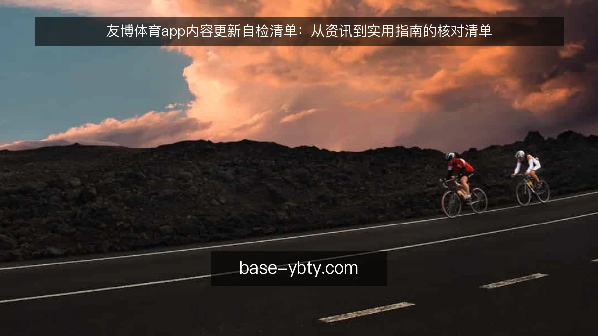 友博体育app内容更新自检清单：从资讯到实用指南的核对清单