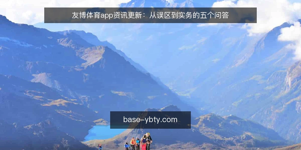 友博体育app资讯更新：从误区到实务的五个问答 — 友博体育app资讯更新的常见误区与正确思路 配图