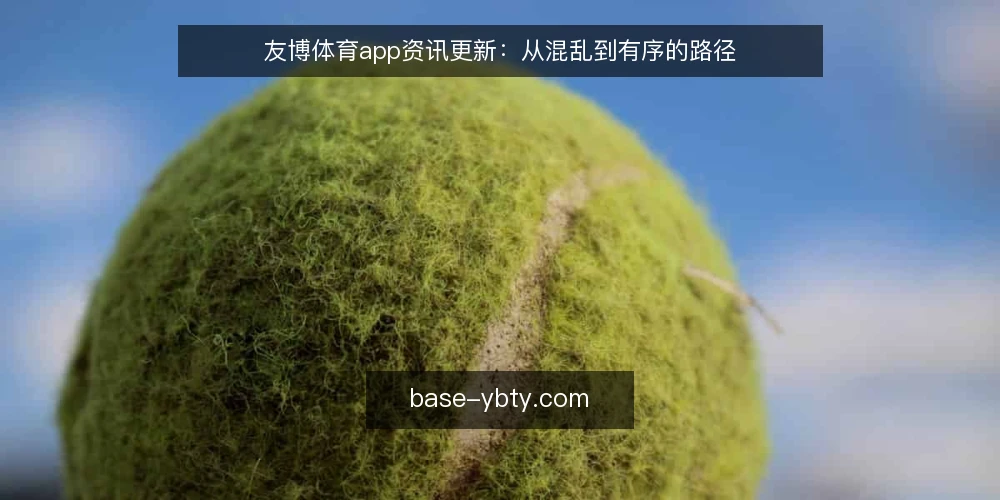 友博体育app资讯更新：从混乱到有序的路径 — 信息堆积的现场 配图
