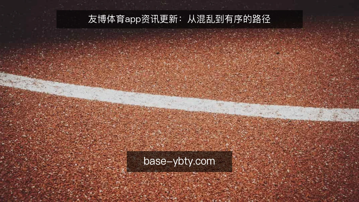 友博体育app资讯更新：从混乱到有序的路径