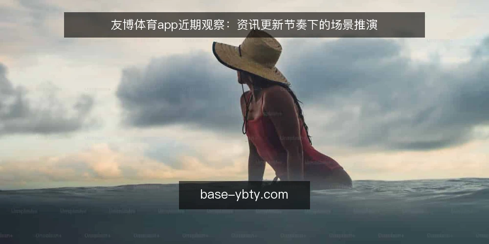 友博体育app近期观察:资讯更新节奏下的场景推演 — 场景设定:一次内容更新后的阅读路径 配图