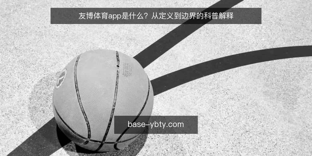 友博体育app是什么？从定义到边界的科普解释 — 友博体育app到底指什么 配图