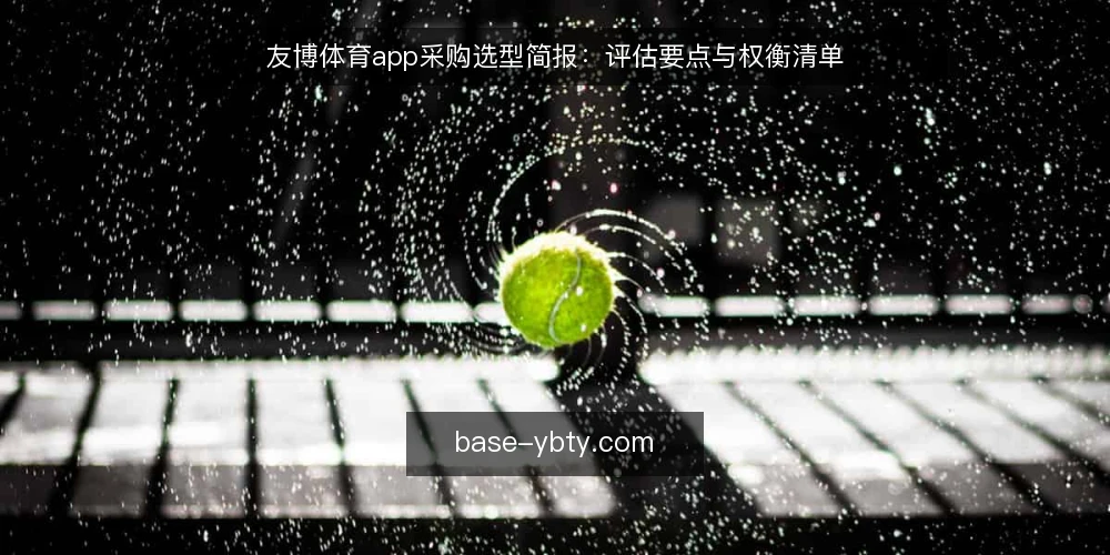 友博体育app采购选型简报：评估要点与权衡清单 — 需求定义：先明确评估范围 配图
