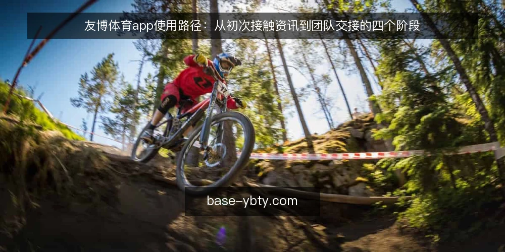 友博体育app使用路径:从初次接触资讯到团队交接的四个阶段 — 阶段一:资讯浏览与初步接触的常见卡点 配图