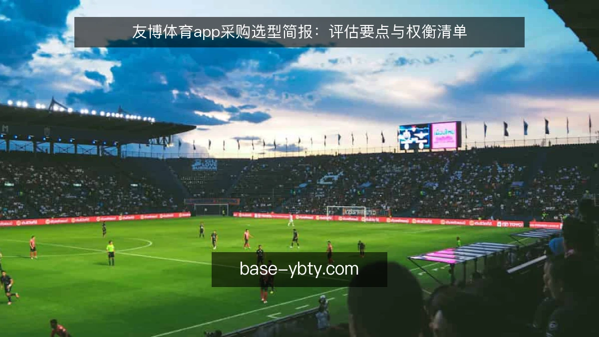 友博体育app采购选型简报：评估要点与权衡清单