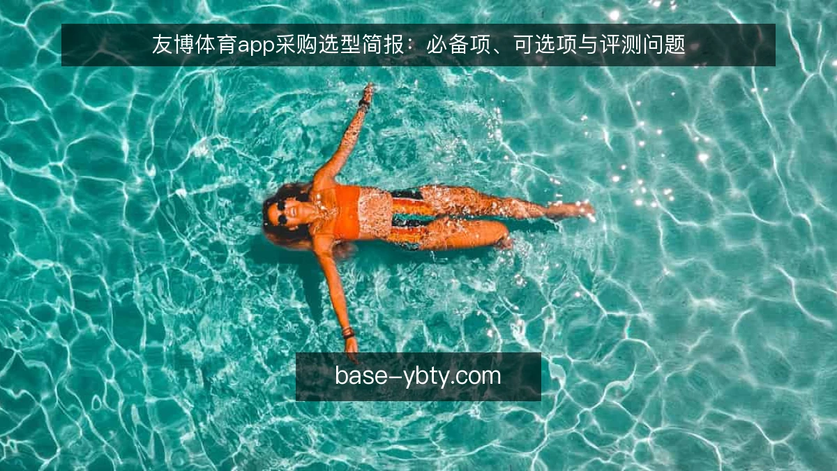 友博体育app采购选型简报：必备项、可选项与评测问题